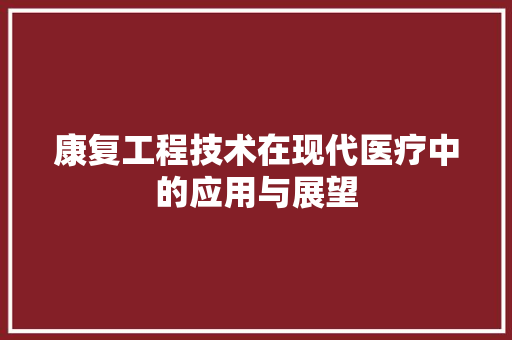 康复工程技术在现代医疗中的应用与展望