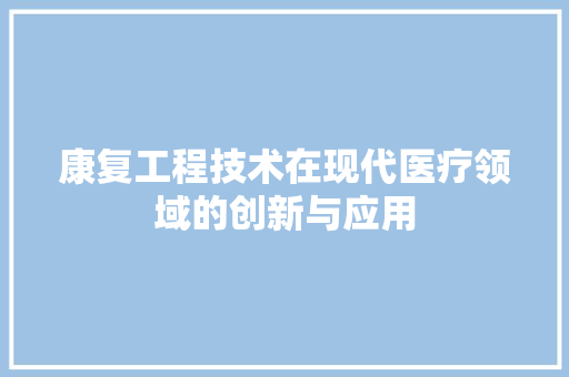 康复工程技术在现代医疗领域的创新与应用 中式风格装饰