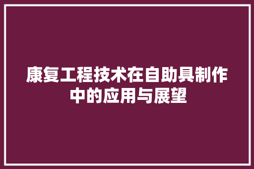 康复工程技术在自助具制作中的应用与展望
