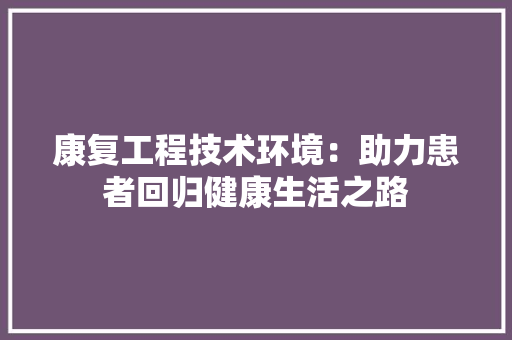 康复工程技术环境：助力患者回归健康生活之路