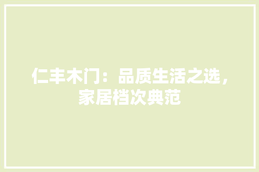 仁丰木门：品质生活之选，家居档次典范 家居装修