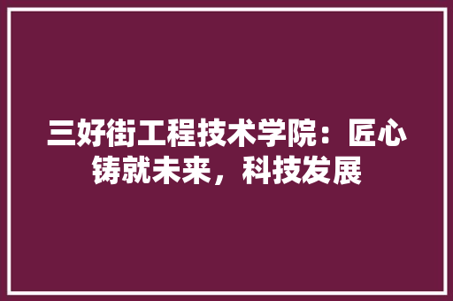 三好街工程技术学院：匠心铸就未来，科技发展 木雕艺术
