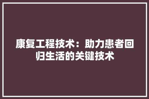 康复工程技术：助力患者回归生活的关键技术