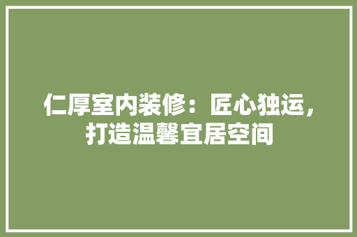 仁厚室内装修：匠心独运，打造温馨宜居空间