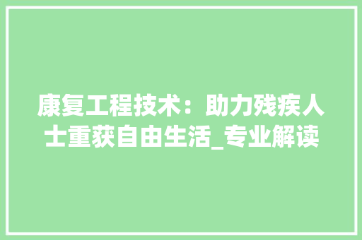 康复工程技术：助力残疾人士重获自由生活_专业解读与未来展望 中式风格装饰