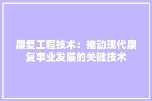 康复工程技术：推动现代康复事业发展的关键技术