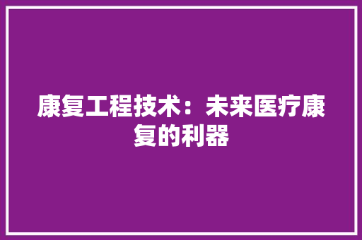康复工程技术：未来医疗康复的利器