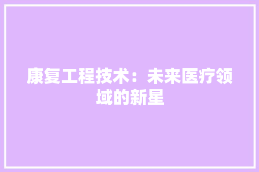 康复工程技术：未来医疗领域的新星