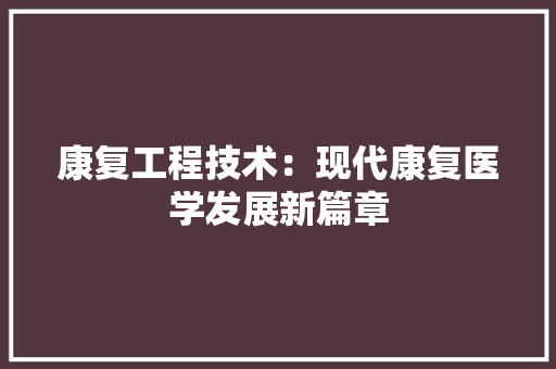 康复工程技术：现代康复医学发展新篇章