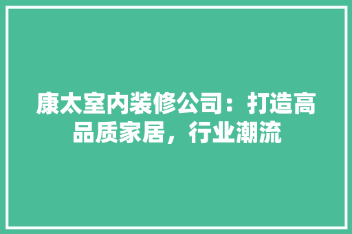 康太室内装修公司：打造高品质家居，行业潮流