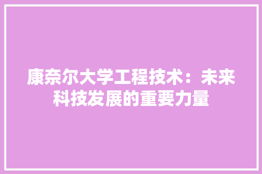 康奈尔大学工程技术：未来科技发展的重要力量 中式风格装饰