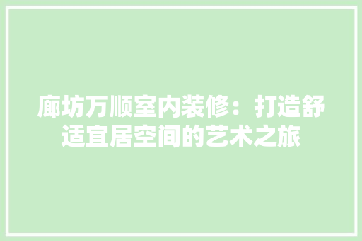 廊坊万顺室内装修：打造舒适宜居空间的艺术之旅