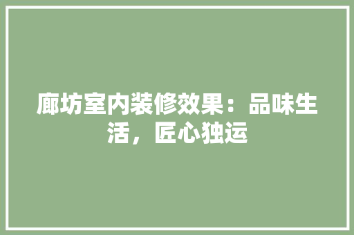 廊坊室内装修效果：品味生活，匠心独运 中式风格装饰