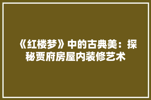 《红楼梦》中的古典美：探秘贾府房屋内装修艺术