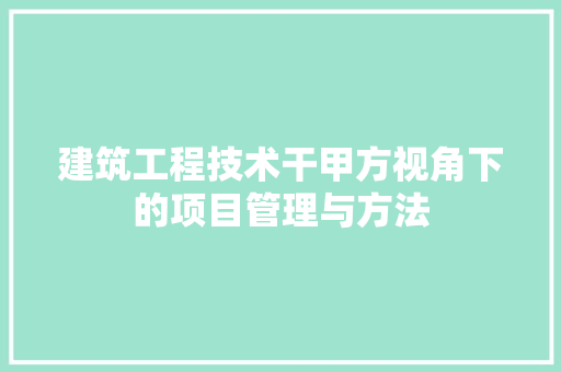 建筑工程技术干甲方视角下的项目管理与方法