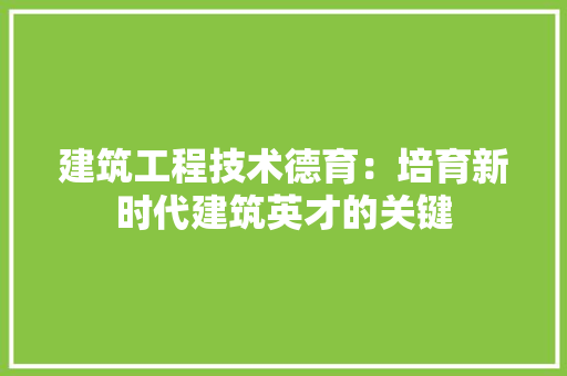 建筑工程技术德育：培育新时代建筑英才的关键 中式风格装饰