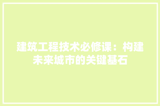 建筑工程技术必修课：构建未来城市的关键基石 中式风格装饰