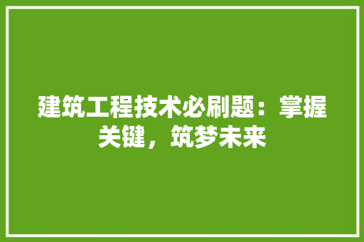 建筑工程技术必刷题：掌握关键，筑梦未来 中式风格装饰