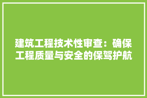 建筑工程技术性审查：确保工程质量与安全的保驾护航