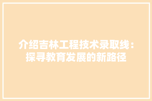 介绍吉林工程技术录取线：探寻教育发展的新路径