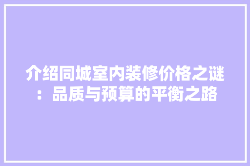 介绍同城室内装修价格之谜：品质与预算的平衡之路 家居装修