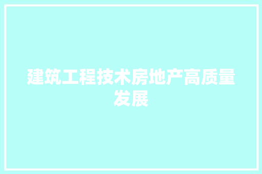 建筑工程技术房地产高质量发展