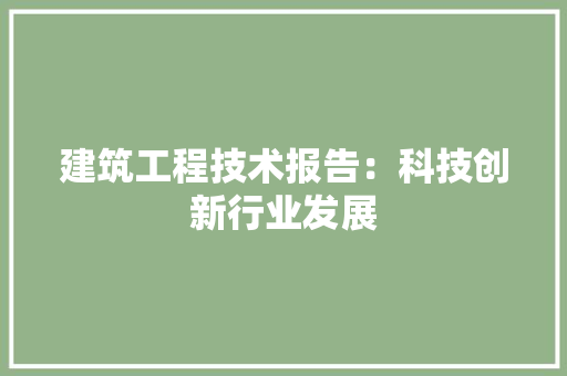 建筑工程技术报告：科技创新行业发展 中式风格装饰