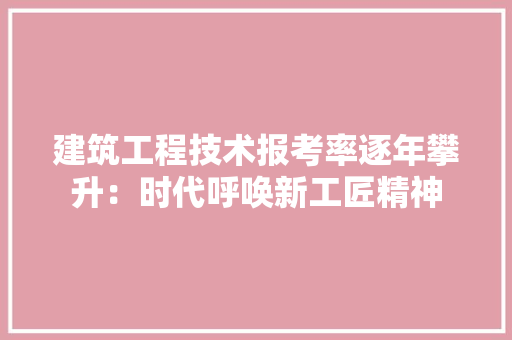 建筑工程技术报考率逐年攀升：时代呼唤新工匠精神 中式风格装饰