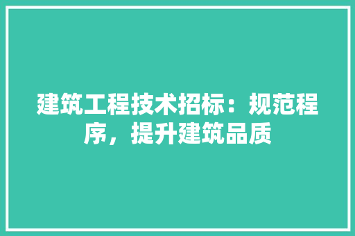 建筑工程技术招标：规范程序，提升建筑品质