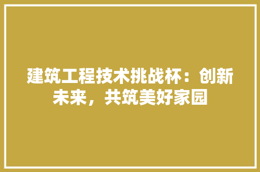建筑工程技术挑战杯：创新未来，共筑美好家园 中式风格装饰