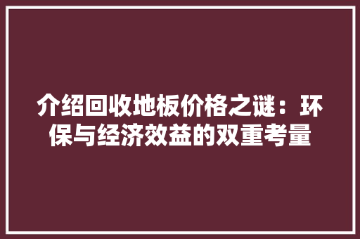 介绍回收地板价格之谜：环保与经济效益的双重考量 家居装修