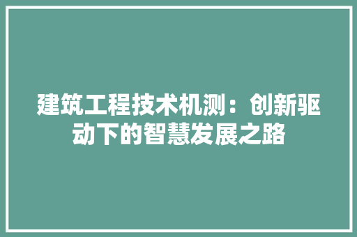 建筑工程技术机测：创新驱动下的智慧发展之路 中式风格装饰