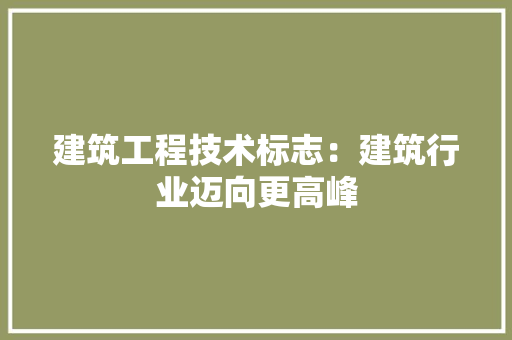 建筑工程技术标志：建筑行业迈向更高峰