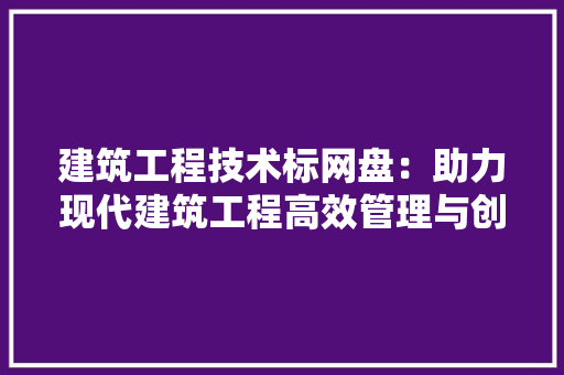 建筑工程技术标网盘：助力现代建筑工程高效管理与创新
