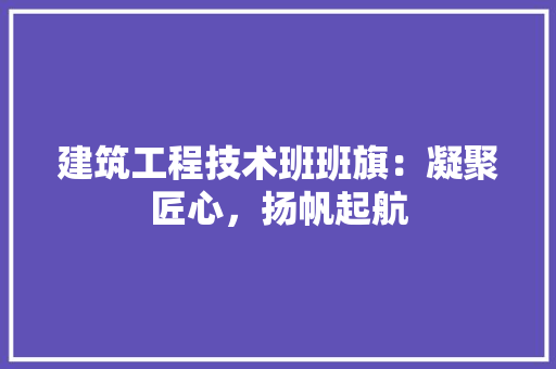 建筑工程技术班班旗：凝聚匠心，扬帆起航 中式风格装饰