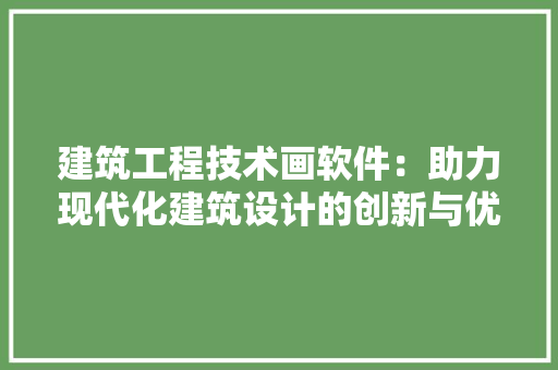 建筑工程技术画软件：助力现代化建筑设计的创新与优化