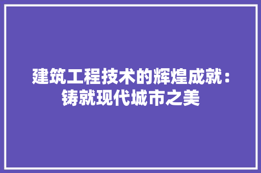 建筑工程技术的辉煌成就：铸就现代城市之美 中式风格装饰