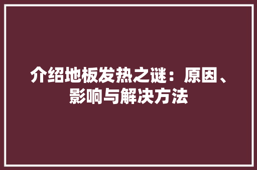 介绍地板发热之谜：原因、影响与解决方法 家居装修