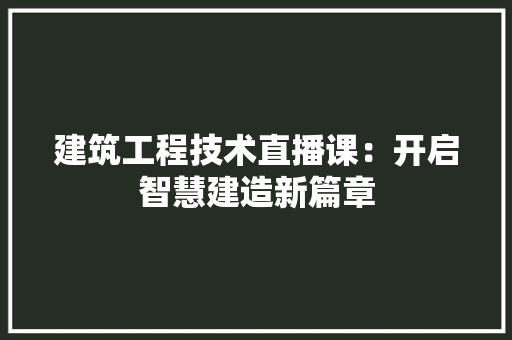 建筑工程技术直播课：开启智慧建造新篇章 中式风格装饰
