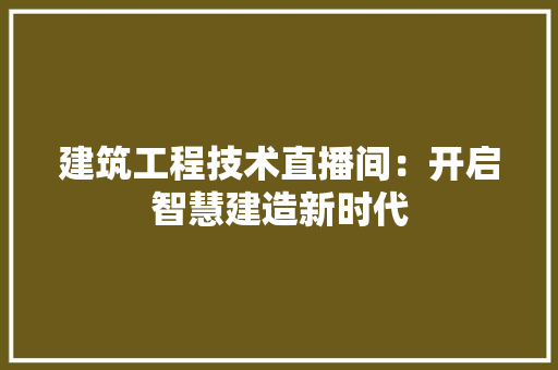 建筑工程技术直播间：开启智慧建造新时代 中式风格装饰