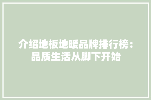 介绍地板地暖品牌排行榜：品质生活从脚下开始 家居装修