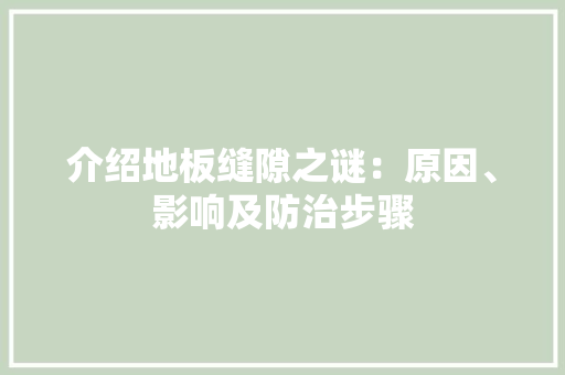 介绍地板缝隙之谜：原因、影响及防治步骤 家居装修