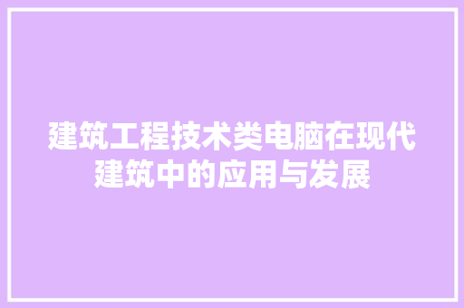 建筑工程技术类电脑在现代建筑中的应用与发展