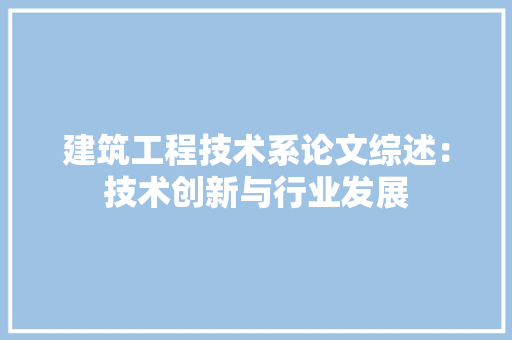 建筑工程技术系论文综述：技术创新与行业发展