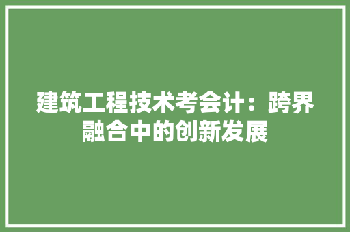 建筑工程技术考会计：跨界融合中的创新发展