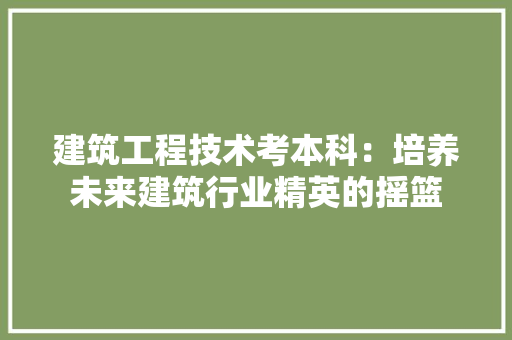 建筑工程技术考本科：培养未来建筑行业精英的摇篮 中式风格装饰