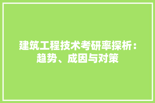 建筑工程技术考研率探析：趋势、成因与对策