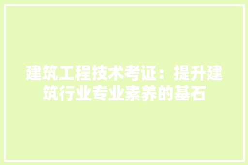 建筑工程技术考证：提升建筑行业专业素养的基石 中式风格装饰