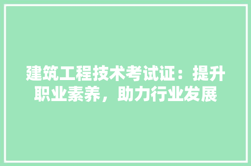 建筑工程技术考试证：提升职业素养，助力行业发展