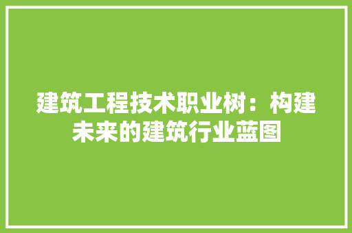 建筑工程技术职业树：构建未来的建筑行业蓝图 中式风格装饰